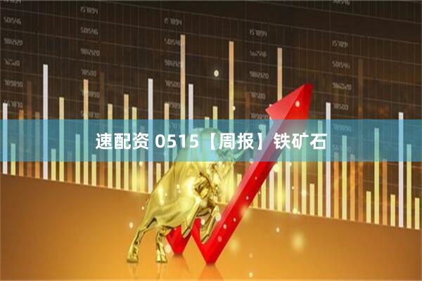 速配资 0515【周报】铁矿石