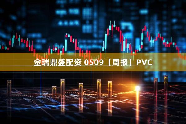 金瑞鼎盛配资 0509【周报】PVC