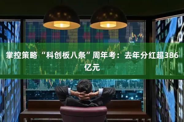 掌控策略 “科创板八条”周年考：去年分红超386亿元